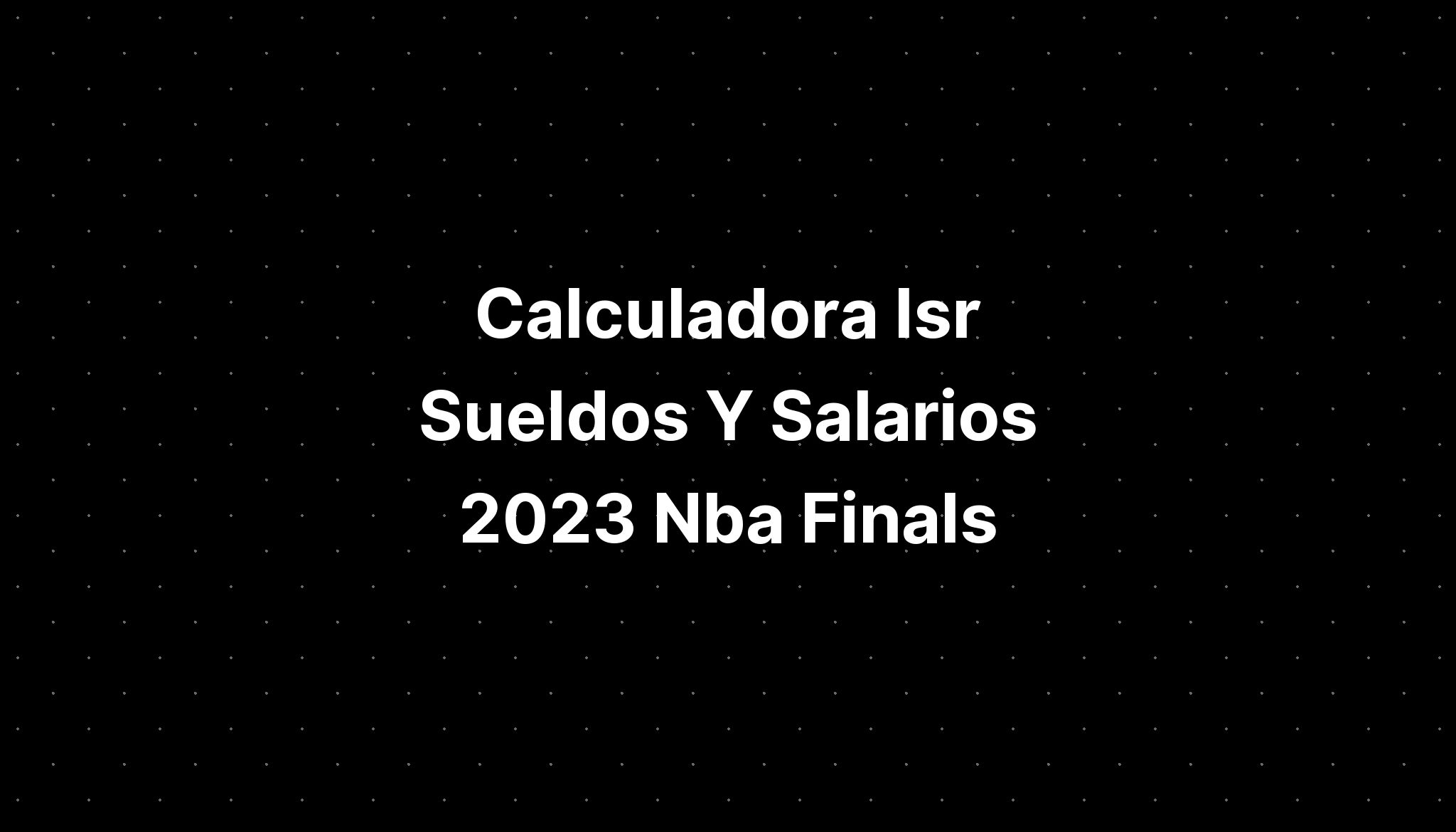 Calculadora Retencion De Isr Sueldos Y Salarios Nba Championship Hot Sex Picture